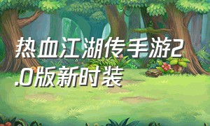 热血江湖传手游2.0版新时装（热血江湖传手游官网下载最新版）