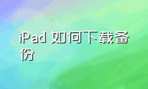 iPad 如何下载备份