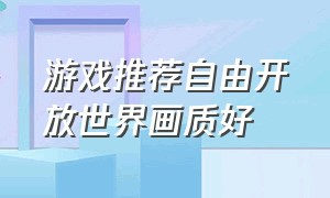 游戏推荐自由开放世界画质好（开放世界自由度高画质高游戏推荐）