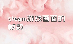 steam游戏画面的帧数（steam玩游戏帧数低）