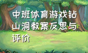 中班体育游戏钻山洞教案反思与评价（大班体育游戏钻山洞详细教案）