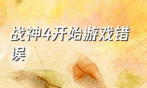 战神4开始游戏错误（战神4怎么进不去游戏界面）