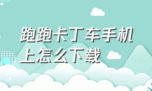 跑跑卡丁车手机上怎么下载