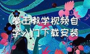 拳击教学视频自学入门下载安装（拳击视频教程全集完整版）