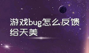 游戏bug怎么反馈给天美