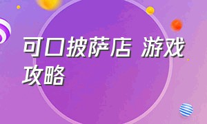 可口披萨店 游戏攻略