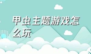 甲虫主题游戏怎么玩