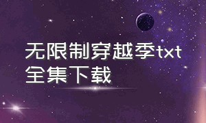 无限制穿越季txt全集下载（无限之美剧空间txt全集下载）