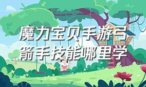 魔力宝贝手游弓箭手技能哪里学