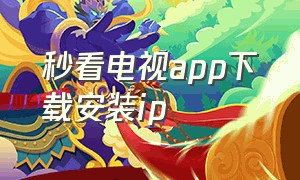 秒看电视app下载安装ip（秒看电视app下载安装电视版）