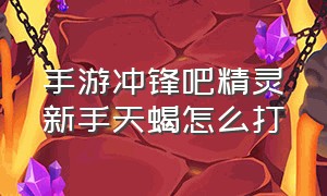 手游冲锋吧精灵新手天蝎怎么打