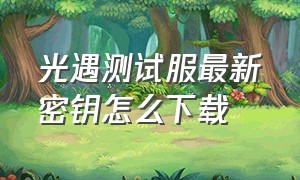 光遇测试服最新密钥怎么下载