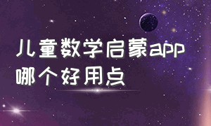 儿童数学启蒙app哪个好用点（儿童数学启蒙游戏软件）