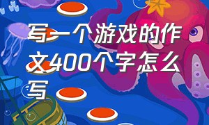 写一个游戏的作文400个字怎么写（写一篇你喜欢的游戏作文怎么写）