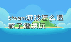 steam游戏怎么退款了继续玩