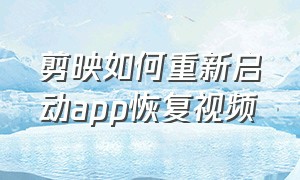 剪映如何重新启动app恢复视频（剪映怎么重启app恢复视频中的图片）