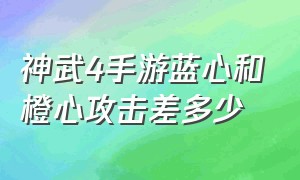 神武4手游蓝心和橙心攻击差多少