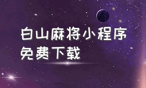 白山麻将小程序免费下载