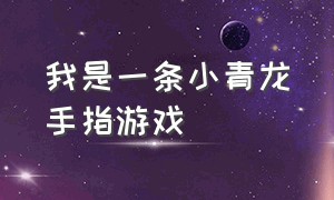 我是一条小青龙手指游戏