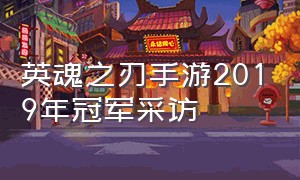 英魂之刃手游2019年冠军采访