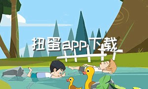 扭蛋app下载（扭蛋软件下载入口）