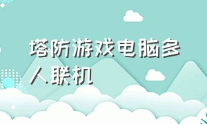 塔防游戏电脑多人联机（塔防游戏推荐pc版联机在线）