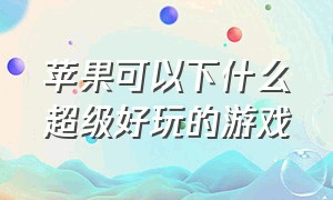 苹果可以下什么超级好玩的游戏