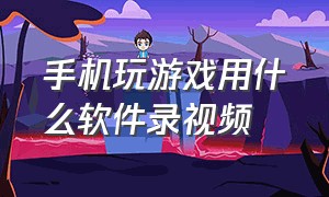 手机玩游戏用什么软件录视频