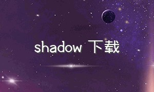 shadow 下载（shadowmp3下载）