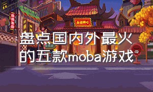 盘点国内外最火的五款moba游戏
