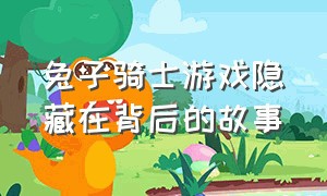 兔子骑士游戏隐藏在背后的故事