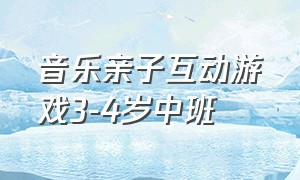 音乐亲子互动游戏3-4岁中班