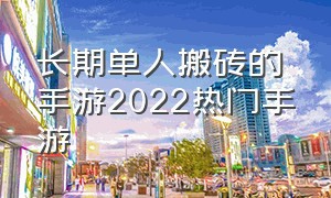 长期单人搬砖的手游2022热门手游