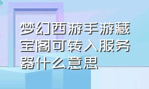 梦幻西游手游藏宝阁可转入服务器什么意思