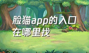 脸猫app的入口在哪里找