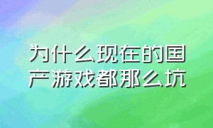 为什么现在的国产游戏都那么坑