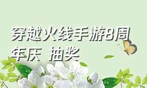 穿越火线手游8周年庆 抽奖（穿越火线手游8周年庆 抽奖怎么抽）