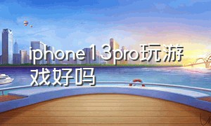 iphone13pro玩游戏好吗