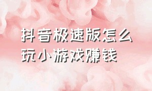 抖音极速版怎么玩小游戏赚钱