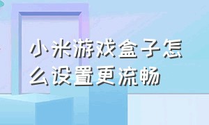 小米游戏盒子怎么设置更流畅