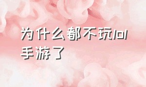 为什么都不玩lol手游了（Lol手游玩了几千把突然不会玩了）