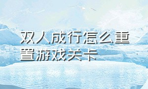 双人成行怎么重置游戏关卡