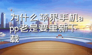 为什么苹果手机app老是要重新下载（苹果手机app怎么老是要下载）