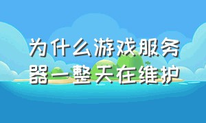 为什么游戏服务器一整天在维护（游戏显示服务器维护中怎么办）