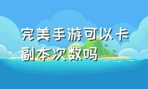 完美手游可以卡副本次数吗