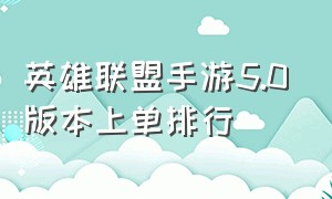 英雄联盟手游5.0版本上单排行（英雄联盟手游上单实力排行最新）