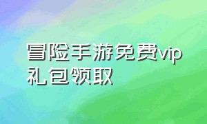 冒险手游免费vip礼包领取