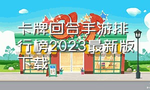 卡牌回合手游排行榜2023最新版下载（卡牌回合手游排行榜2023最新版下载苹果）