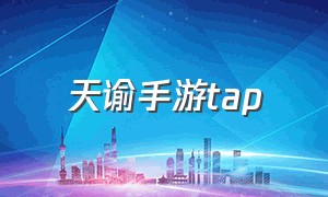 天谕手游tap（天谕手游创业风云）