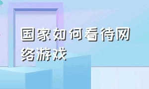 国家如何看待网络游戏